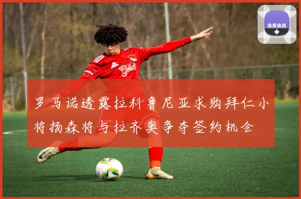 罗马诺透露拉科鲁尼亚求购拜仁小将扬森将与拉齐奥争夺签约机会