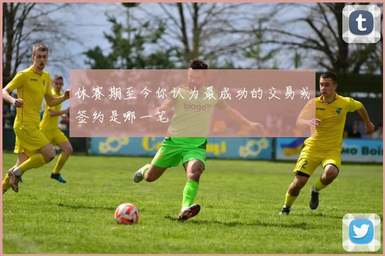 休赛期至今你认为最成功的交易或签约是哪一笔