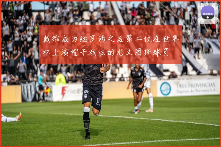 戴维成为继罗西之后第二位在世界杯上演帽子戏法的尤文图斯球员
