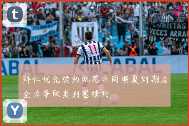 拜仁优先续约凯恩合同明夏到期后全力争取奥利塞续约