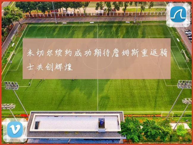 米切尔续约成功期待詹姆斯重返骑士共创辉煌