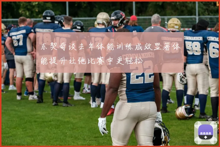 东契奇谈去年体能训练成效显著体能提升让他比赛中更轻松
