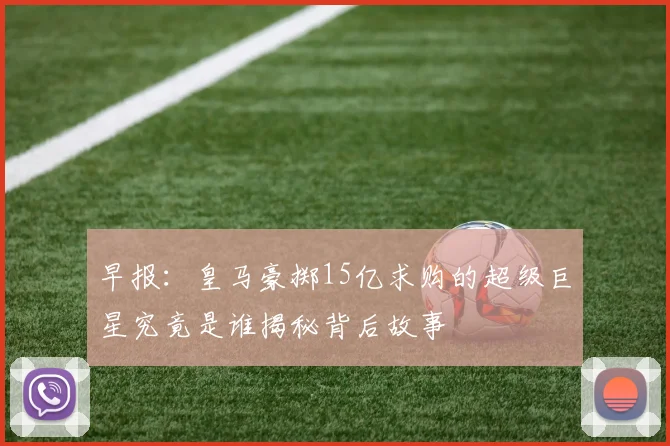 早报：皇马豪掷15亿求购的超级巨星究竟是谁揭秘背后故事
