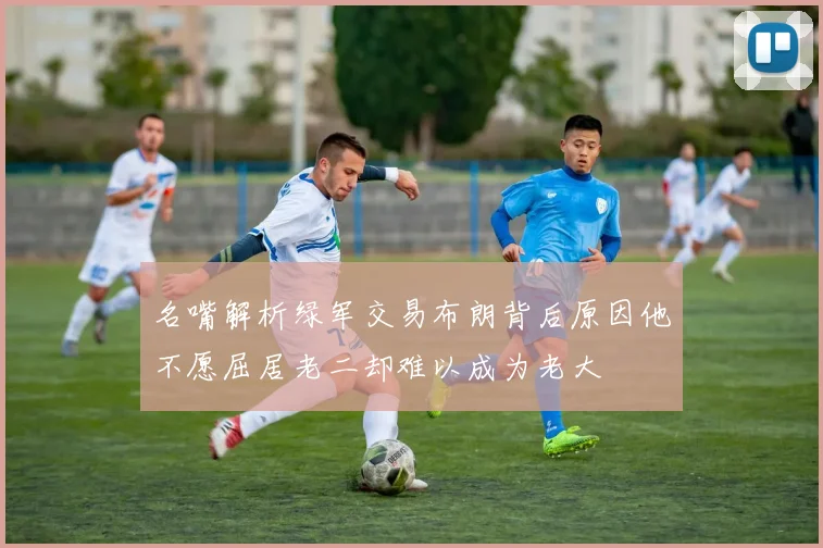 名嘴解析绿军交易布朗背后原因他不愿屈居老二却难以成为老大