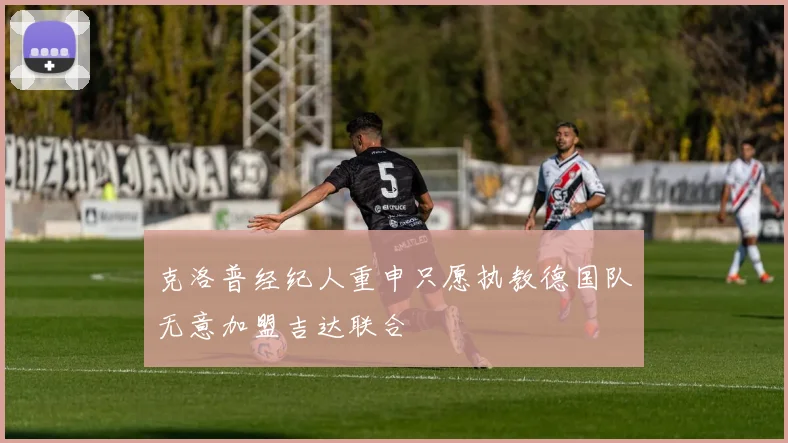 克洛普经纪人重申只愿执教德国队无意加盟吉达联合