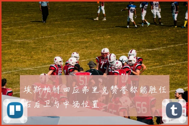 埃斯帕特回应弗里克赞誉称能胜任右后卫与中场位置
